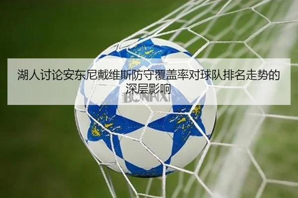 湖人讨论安东尼戴维斯防守覆盖率对球队排名走势的深层影响