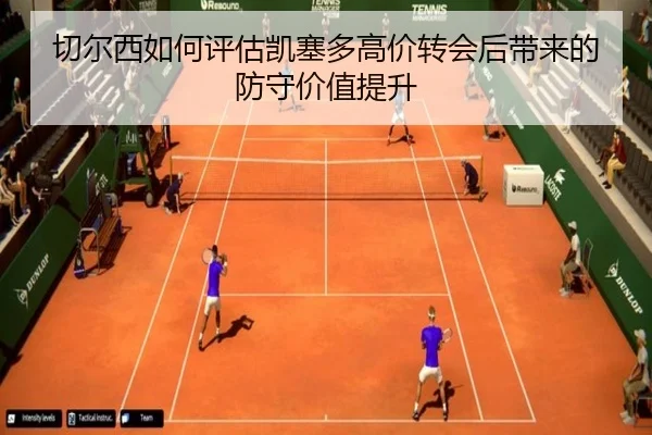 切尔西如何评估凯塞多高价转会后带来的防守价值提升
