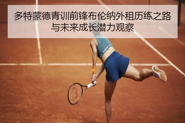多特蒙德青训前锋布伦纳外租历练之路与未来成长潜力观察
